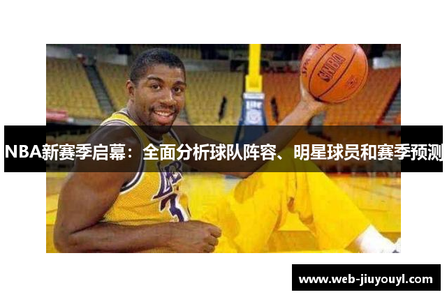 NBA新赛季启幕：全面分析球队阵容、明星球员和赛季预测