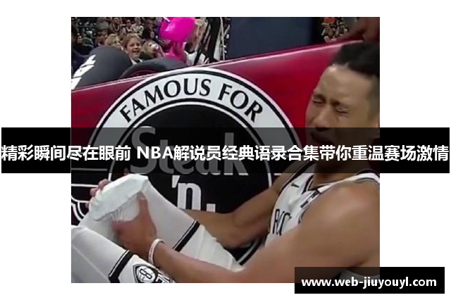 精彩瞬间尽在眼前 NBA解说员经典语录合集带你重温赛场激情