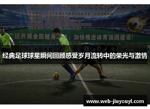 经典足球球星瞬间回顾感受岁月流转中的荣光与激情