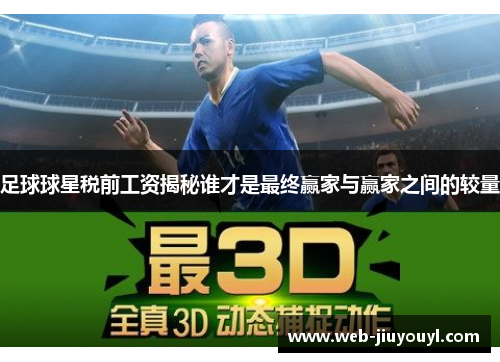足球球星税前工资揭秘谁才是最终赢家与赢家之间的较量
