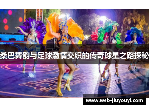 桑巴舞韵与足球激情交织的传奇球星之路探秘