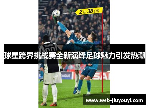 球星跨界挑战赛全新演绎足球魅力引发热潮