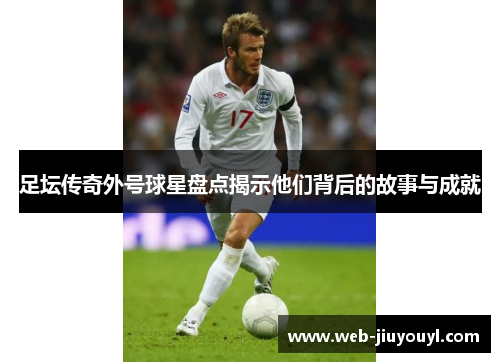 足坛传奇外号球星盘点揭示他们背后的故事与成就