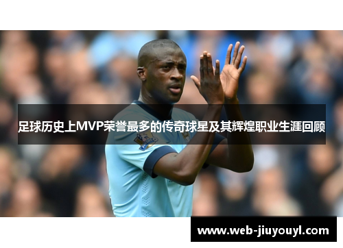 足球历史上MVP荣誉最多的传奇球星及其辉煌职业生涯回顾