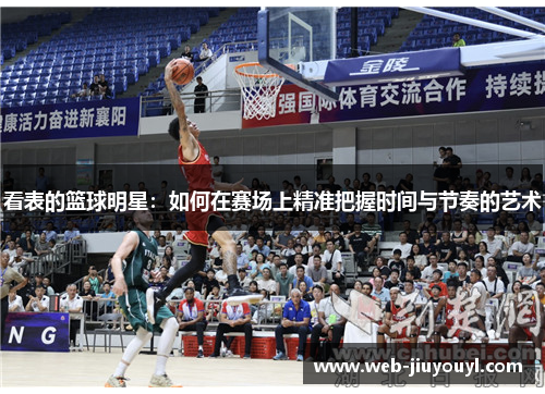 看表的篮球明星：如何在赛场上精准把握时间与节奏的艺术