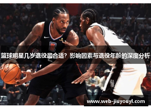 篮球明星几岁退役最合适？影响因素与退役年龄的深度分析
