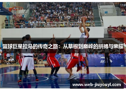篮球巨星拉马的传奇之路：从草根到巅峰的拼搏与荣耀