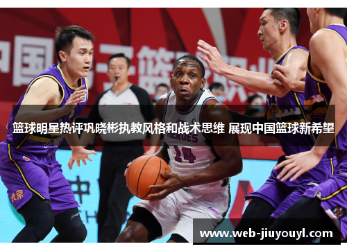 篮球明星热评巩晓彬执教风格和战术思维 展现中国篮球新希望