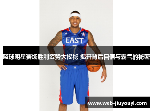 篮球明星赛场胜利姿势大揭秘 揭开背后自信与霸气的秘密
