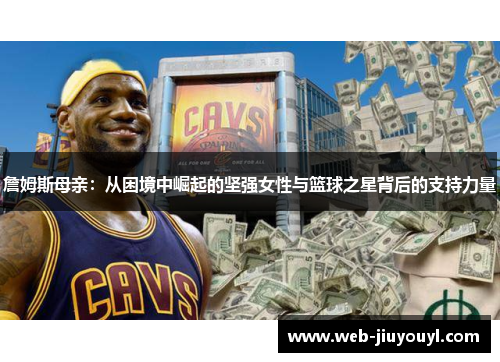 詹姆斯母亲：从困境中崛起的坚强女性与篮球之星背后的支持力量