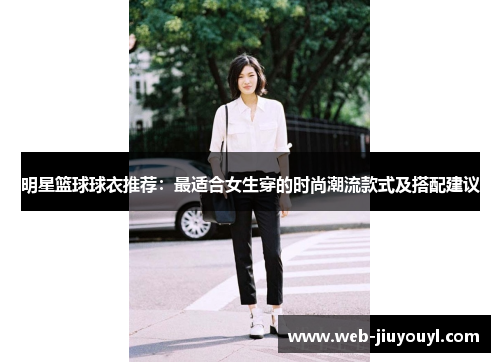 明星篮球球衣推荐：最适合女生穿的时尚潮流款式及搭配建议